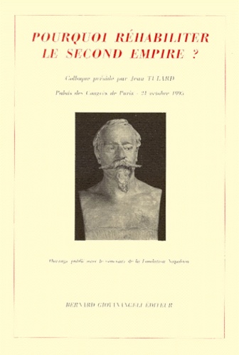 Pourquoi Rehabiliter Le Second Empire ? Actes Du Colloque Organise Par Le Souvenir Napoleonien, Palais Des Congres De Paris, 21 Octobre 1995