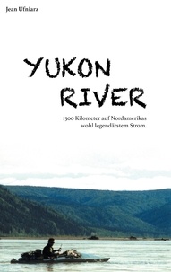 Jean Ufniarz - Yukon River - 1500 Kilometer auf Nordamerikas wohl legendärstem Strom..