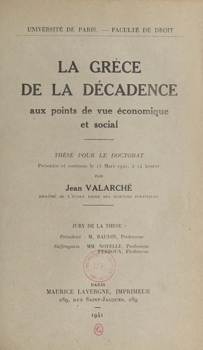 Jean Valarché et  Faculté de droit de l'Universi - La Grèce de la décadence aux points de vue économique et social - Thèse pour le Doctorat présentée et soutenue le 13 mars 1941, à 14 heures.