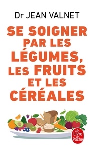 Jean Valnet - Se soigner par les légumes, les fruits et les céréales.