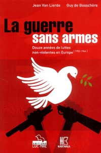 Jean Van Lierde et Guy de Bosschère - La Guerre Sans Armes. Douze Annees De Luttes Non-Violentes En Europe (1952-1964).