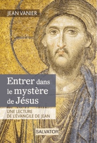Jean Vanier - Entrer dans le mystère de Jésus - Une lecture de l'Evangile de Jean.