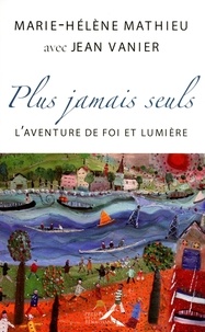 Jean Vanier et Marie-Hélène Mathieu - Plus jamais seuls ! - L'aventure de Foi et Lumière.