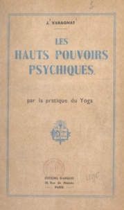 Jean Varagnat - Les hauts pouvoirs psychiques par la pratique du Yoga.