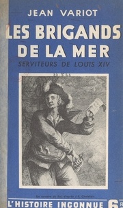 Jean Variot et René Groos - Les brigands de la mer, serviteurs de Louis XIV.