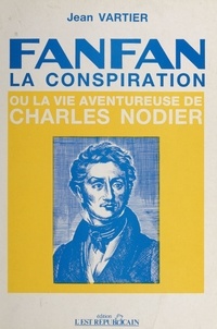 Jean Vartier - Fanfan-la-Conspiration ou la Vie aventureuse de Charles Nodier.