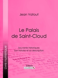 Jean Vatout et  Ligaran - Le Palais de Saint-Cloud - Souvenirs historiques - Son histoire et sa description.
