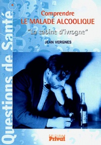 Jean Vergnes - Comprendre Le Malade Alcoolique. La Cabine D'Ivrogne.
