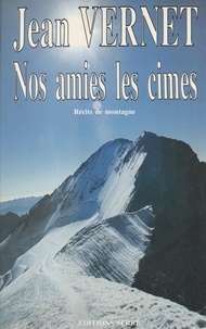 Jean Vernet - Nos amies les cimes - Récits de montagne.