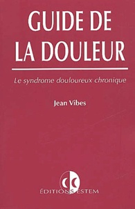 Jean Vibes - Guide De La Douleur. Le Syndrome Douloureux Chronique.
