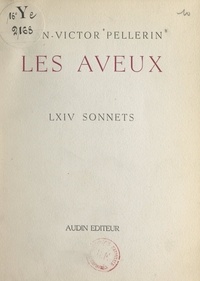 Jean-Victor Pellerin - Les aveux - LXIV sonnets.