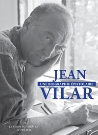 Jean Vilar et Violaine Vielmas - Jean Vilar, une biographie épistolaire - 260 lettres de et à Jean Vilar.