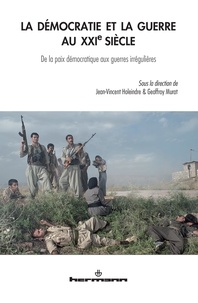 Jean-Vincent Holeindre et Geoffroy Murat - La démocratie et la guerre au XXIe siècle - De la paix démocratique aux guerres irrégulières.