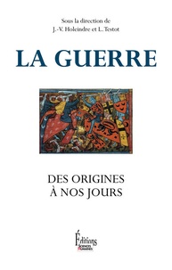 Jean-Vincent Holeindre et Laurent Testot - La guerre, des origines à nos jours.