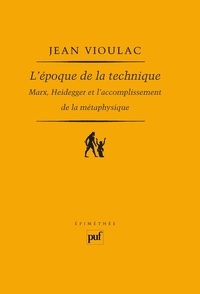 Jean Vioulac - L'époque de la technique - Marx, Heidegger et l'accomplissement de la métaphysique.