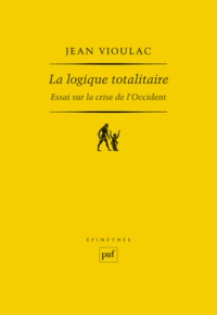 Jean Vioulac - La logique totalitaire - Essai sur la crise de l'Occident.