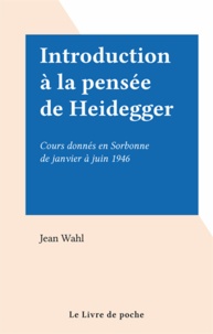 Jean Wahl - Introduction à la pensée de Heidegger - Cours donnés en Sorbonne de janvier à juin 1946.
