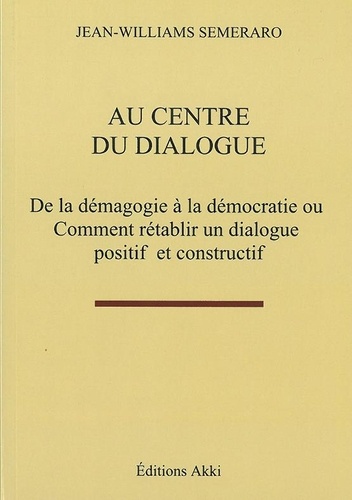 Jean-williams Semeraro - Au centre du dialogue - De la démagogie à la démocratie ou comment rétablir un dialogue positif et constructif.