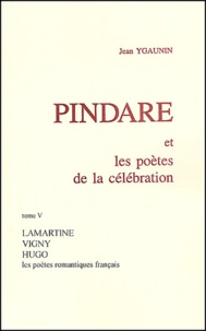 Jean Ygaunin - Pindare Et Les Poetes De La Celebration. Tome 5, Les Poetes Romantiques Francais Apres 1830.