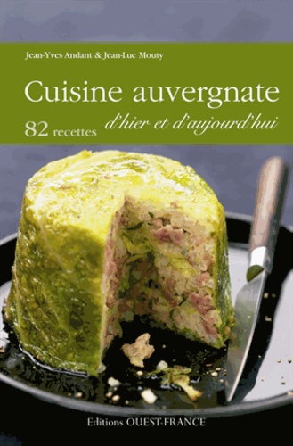 Jean-Yves Andant et Jean-Luc Mouty - Cuisine auvergnate d'hier et d'aujourd'hui - 82 recettes.