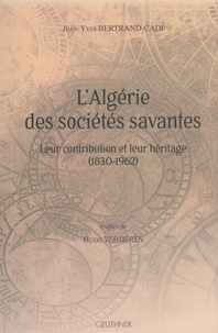 Jean-Yves Bertrand-Cadi - L'Algérie des sociétés savantes - Leur contribution et leur héritage (1830-1962).