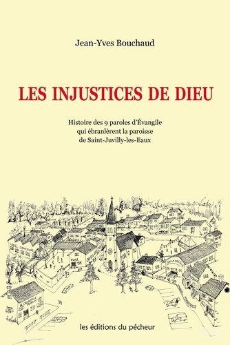 Jean-Yves Bouchaud - Les injustices de Dieu - Histoire des 9 paroles d'Evangile qui ébranlèrent la paroisse de Saint-Juvilly-les-Eaux.