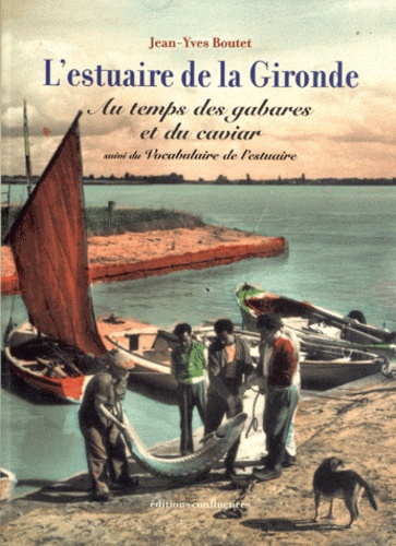 Jean-Yves Boutet - L'estuaire de la Gironde - Au temps des gabares et du caviar suivi du Vocabulaire de l'estuaire.