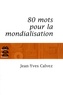 Jean-Yves Calvez - 80 Mots pour la mondialisation.