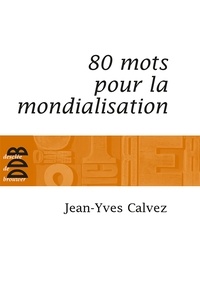 Jean-Yves Calvez - 80 Mots pour la mondialisation.