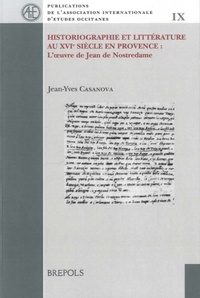Jean-Yves Casanova - Historiographie et littérature au XVIe siècle en Provence - L'oeuvre de Jean de Nostredame.
