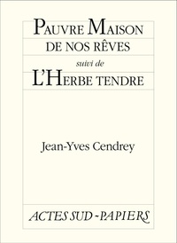 Jean-Yves Cendrey - Pauvre maison de nos rêves suivi de L'Herbe tendre.