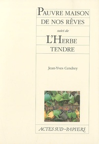 Jean-Yves Cendrey - Pauvre maison de nos rêves suivi de L'Herbe tendre.