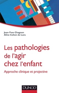 Jean-Yves Chagnon et Aline Cohen de Lara - Les pathologies de l'agir chez l'enfant - Approche clinique et projective.