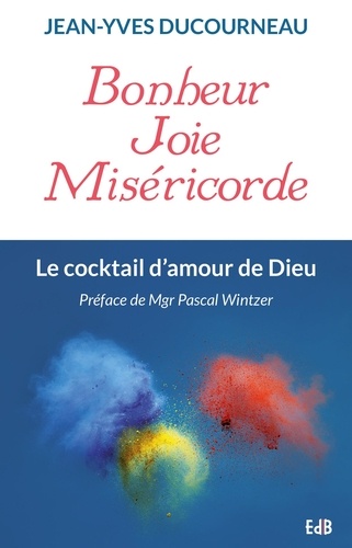 Jean-Yves Ducourneau - Bonheur, joie, miséricorde - Le cocktail d'amour de Dieu.