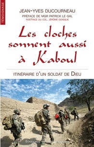 Jean-Yves Ducourneau - Les cloches sonnent aussi à Kaboul - Itinéraire d'un soldat de Dieu.
