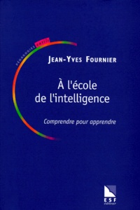 Jean-Yves Fournier - A l'école de l'intelligence, Comprendre pour apprendre.