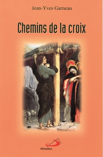 Jean-Yves Garneau - Chemins De La Croix. Chemin De Croix, Route De Vie; Chemin De Croix Selon L'Evangile De Saint Matthieu.
