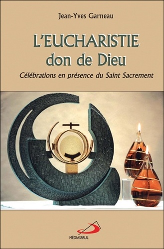 Jean-Yves Garneau - L'Eucharistie, don de Dieu - Célébrations en présence du Saint Sacrement.