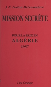 Jean-Yves Goeau-Brissonniere - Mission secrète - Pour la paix en Algérie, 1957.
