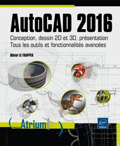 Jean-Yves Gouez et Olivier Le Frapper - AutoCAD 2016 - Conception, dessin 2D et 3D, présentation ; Tous les outils et fonctionnalités avancées.