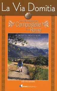 Jean-Yves Grégoire - La Via Domitia vers Saint-Jacques-de-Compostelle ou vers Rome - Guide pratique du pèlerin.