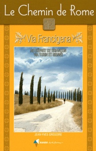Jean-Yves Grégoire - Le Chemin de Rome - Via Francigena : guide pratique du pèlerin.