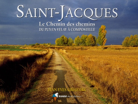 Jean-Yves Grégoire - Saint-Jacques - Le Chemin des chemins, du Puy-en-Velay à Compostelle.