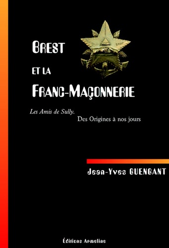 Jean-Yves Guengant - Brest et la franc-maçonnerie - Les amis de Sully, des origines à nos jours.