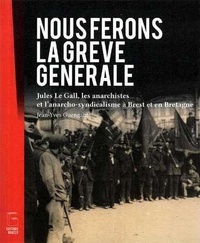 Jean-Yves Guengant - Nous ferons la grève générale - Jules Le Gall, les anarchistes et l'anarcho-syndicalisme à Brest et en Bretagne.
