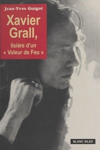 Jean-Yves Guigot - Xavier Grall : Lisière d'un voleur de feu.
