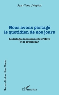 Jean-Yves L'Hopital - Nous avons partagé le quotidien de nos jours - Le dialogue incessant entre l'élève et le professeur.