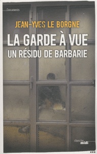 Jean-Yves Le Borgne - La garde à vue - Un résidu de barbarie.