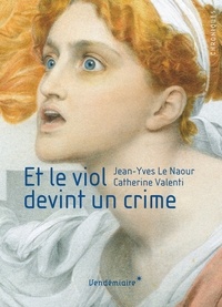 Jean-Yves Le Naour et Catherine Valenti - Et le viol devint un crime.