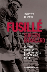 Jean-Yves Le Naour - Fusillé sur son brancard - L'affaire Chapelant et les fantômes de la Grande Guerre.